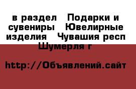  в раздел : Подарки и сувениры » Ювелирные изделия . Чувашия респ.,Шумерля г.